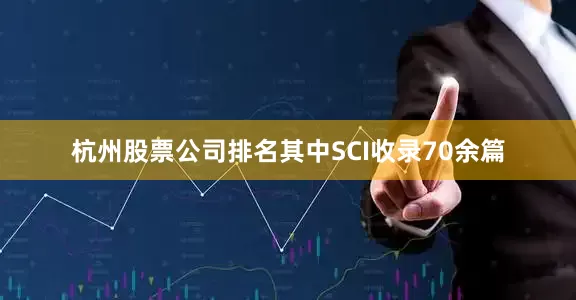 杭州股票公司排名其中SCI收录70余篇