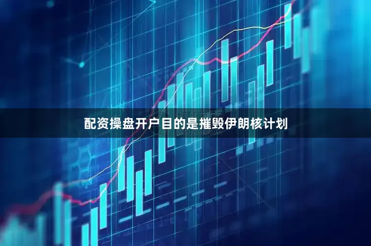 配资操盘开户目的是摧毁伊朗核计划