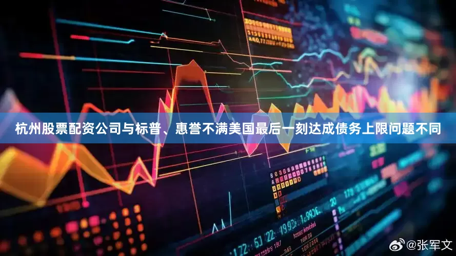 杭州股票配资公司与标普、惠誉不满美国最后一刻达成债务上限问题不同