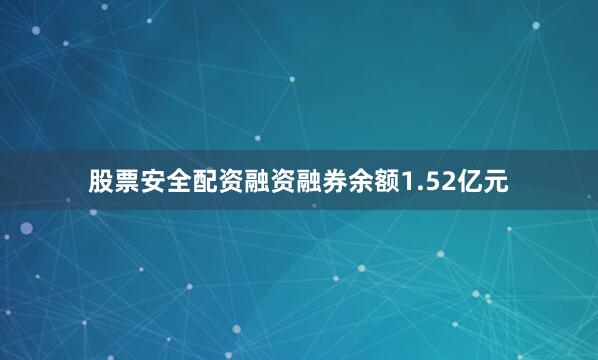 股票安全配资融资融券余额1.52亿元