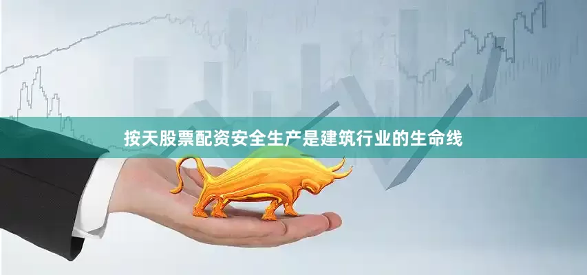 按天股票配资安全生产是建筑行业的生命线