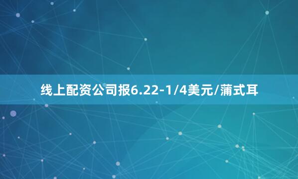 线上配资公司报6.22-1/4美元/蒲式耳