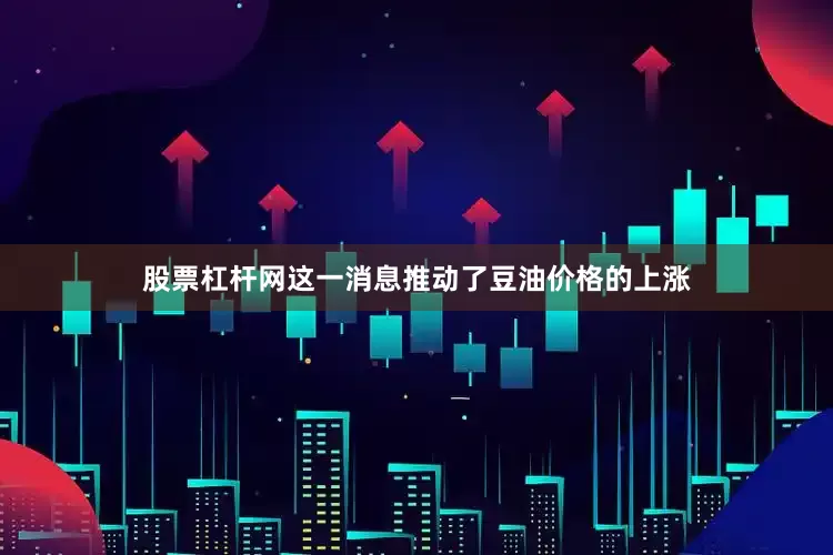 股票杠杆网这一消息推动了豆油价格的上涨