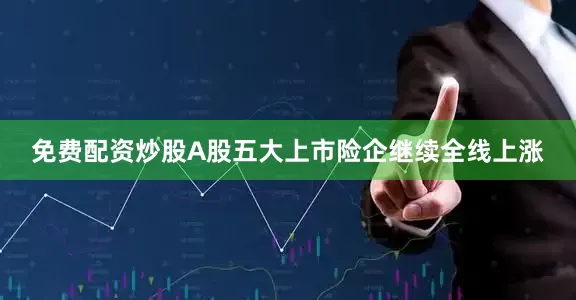 免费配资炒股A股五大上市险企继续全线上涨