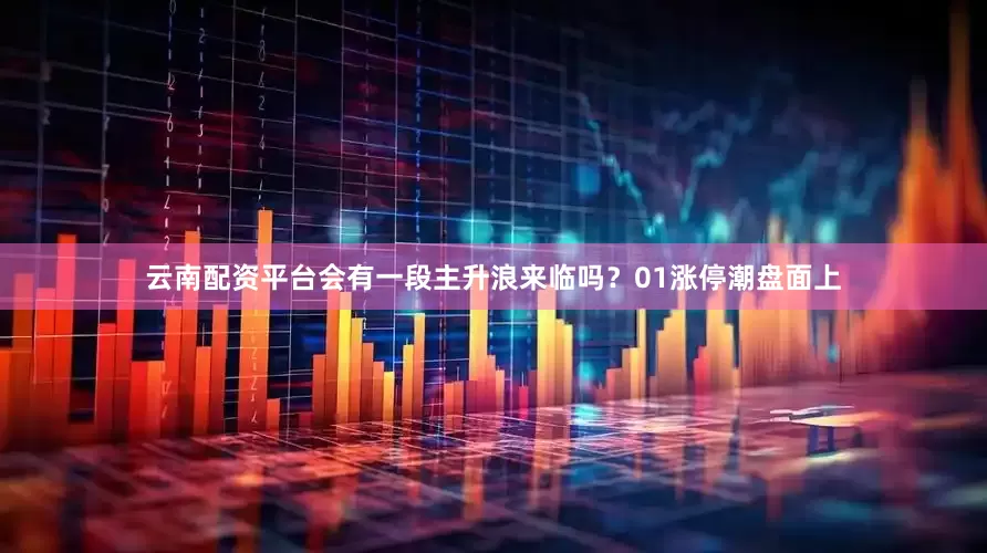 云南配资平台会有一段主升浪来临吗？01涨停潮盘面上