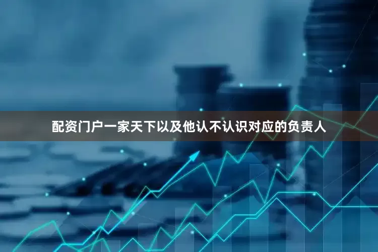 配资门户一家天下以及他认不认识对应的负责人