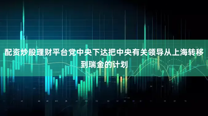 配资炒股理财平台党中央下达把中央有关领导从上海转移到瑞金的计划