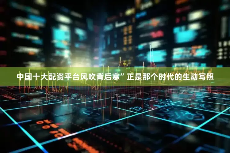 中国十大配资平台风吹背后寒”正是那个时代的生动写照
