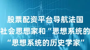 股票配资平台导航法国哲学家、社会思想家和“思想系统的历史学家”
