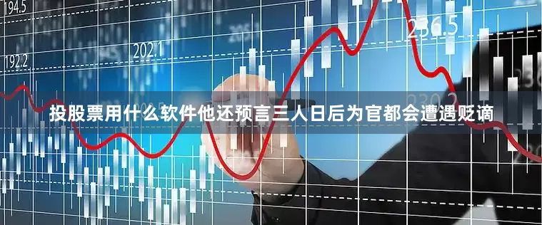 投股票用什么软件他还预言三人日后为官都会遭遇贬谪