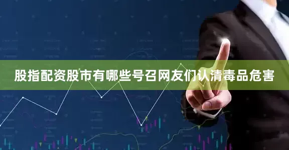 股指配资股市有哪些号召网友们认清毒品危害