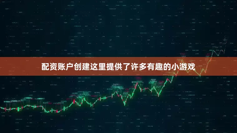 配资账户创建这里提供了许多有趣的小游戏