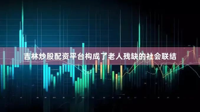 吉林炒股配资平台构成了老人残缺的社会联结