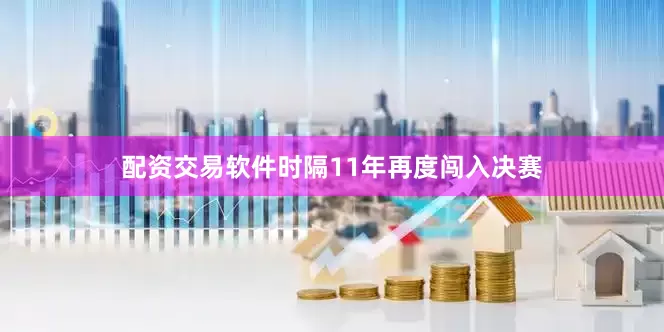 配资交易软件时隔11年再度闯入决赛