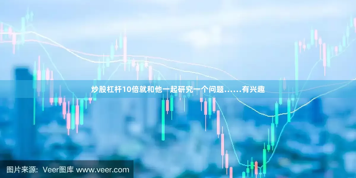 炒股杠杆10倍就和他一起研究一个问题……有兴趣