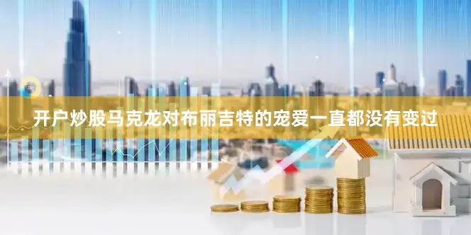 开户炒股马克龙对布丽吉特的宠爱一直都没有变过