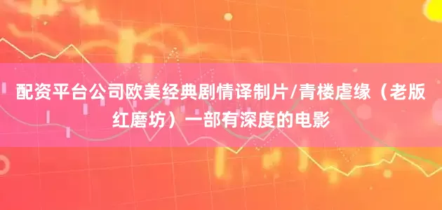 配资平台公司欧美经典剧情译制片/青楼虐缘（老版红磨坊）一部有深度的电影