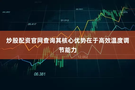 炒股配资官网查询其核心优势在于高效温度调节能力