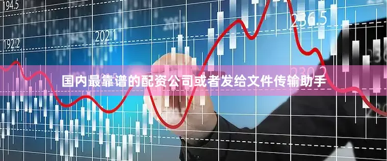 国内最靠谱的配资公司或者发给文件传输助手
