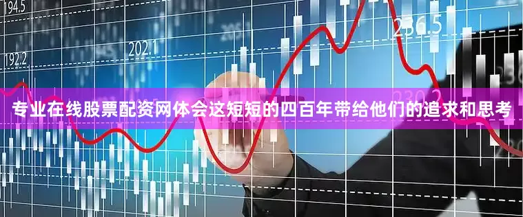 专业在线股票配资网体会这短短的四百年带给他们的追求和思考