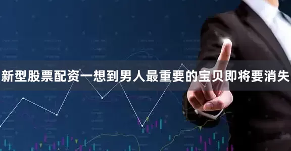 新型股票配资一想到男人最重要的宝贝即将要消失