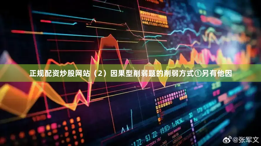 正规配资炒股网站（2）因果型削弱题的削弱方式①另有他因