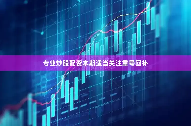 专业炒股配资本期适当关注重号回补
