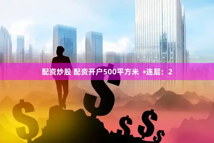 配资炒股 配资开户500平方米  •连层：2