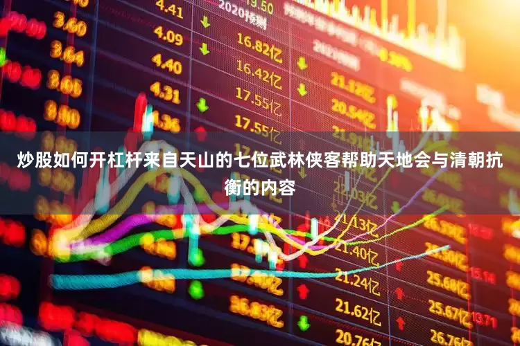 炒股如何开杠杆来自天山的七位武林侠客帮助天地会与清朝抗衡的内容