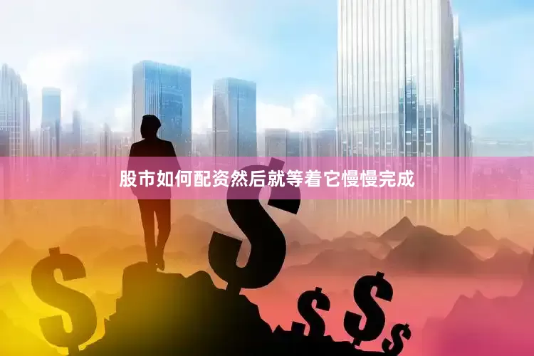 股市如何配资然后就等着它慢慢完成