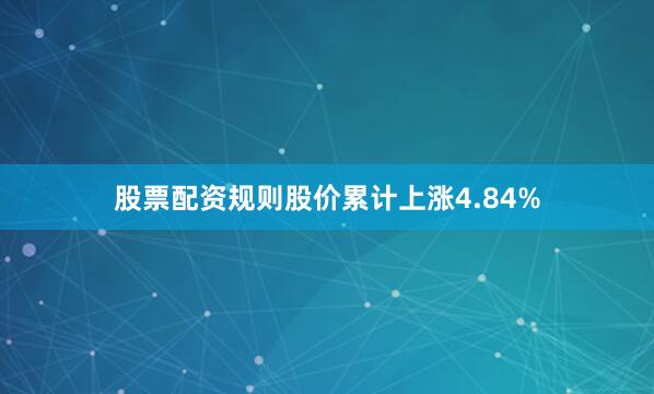 股票配资规则股价累计上涨4.84%