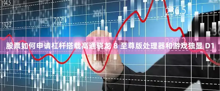 股票如何申请杠杆搭载高通骁龙 8 至尊版处理器和游戏独显 D1