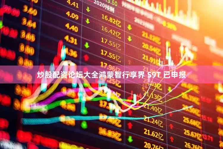 炒股配资论坛大全鸿蒙智行享界 S9T 已申报