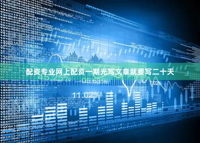 配资专业网上配资一期光写文章就要写二十天
