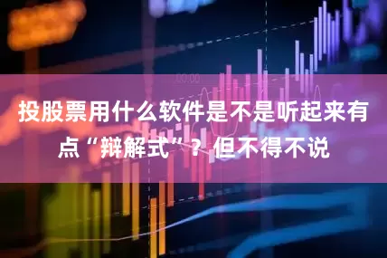 投股票用什么软件是不是听起来有点“辩解式”？但不得不说