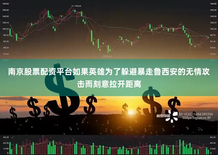 南京股票配资平台如果英雄为了躲避暴走鲁西安的无情攻击而刻意拉开距离