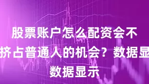 股票账户怎么配资会不会挤占普通人的机会？数据显示