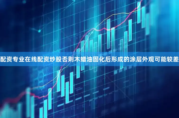 配资专业在线配资炒股否则木蜡油固化后形成的涂层外观可能较差