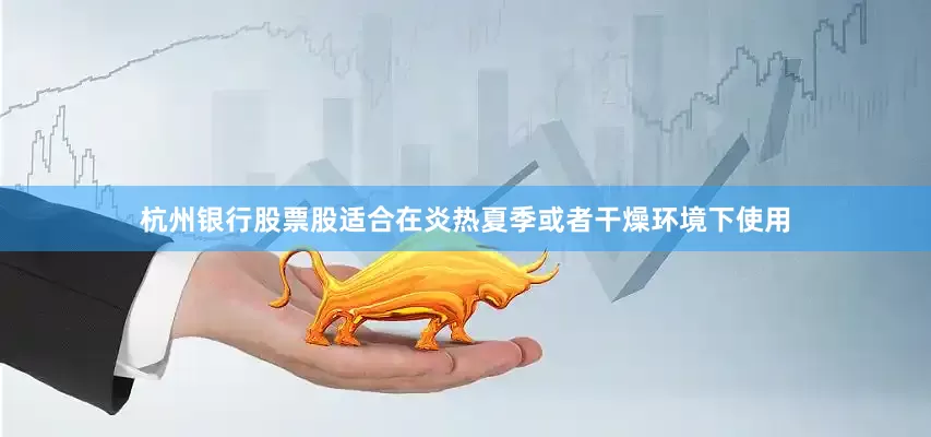 杭州银行股票股适合在炎热夏季或者干燥环境下使用