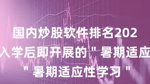 国内炒股软件排名2025级新生入学后即开展的＂暑期适应性学习＂