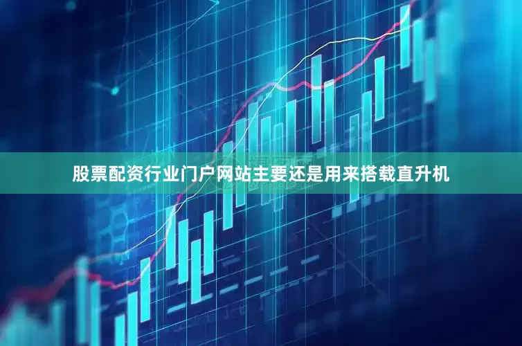 股票配资行业门户网站主要还是用来搭载直升机